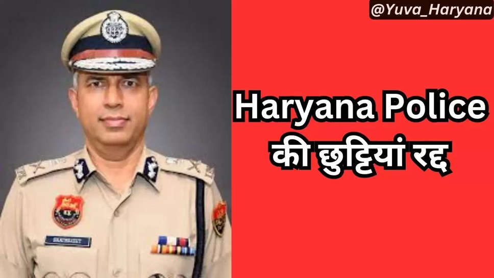 Haryana Police की छुट्टियां हुई रद्द्, DGP हरियाणा ने जारी किया आदेश, देखें