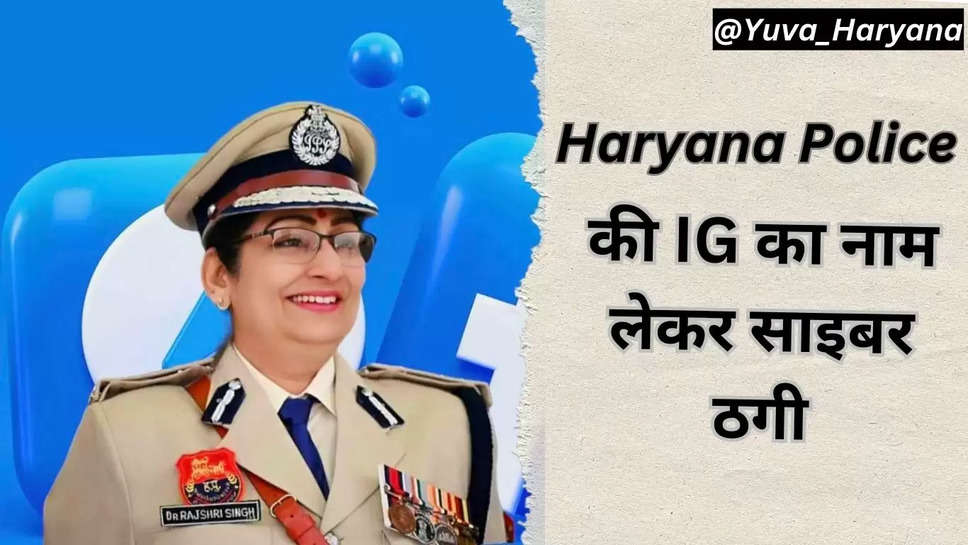 IG हरियाणा पुलिस की फेक आईडी से ठगी की कोशिस, नौकरी का झांसा देकर मांगे पैसे