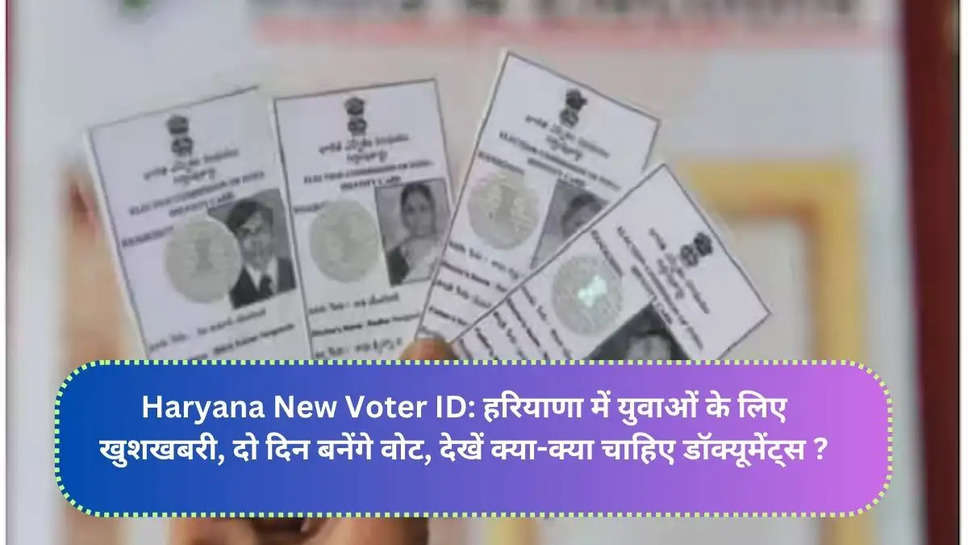 Haryana New Voter ID: हरियाणा में युवाओं के लिए खुशखबरी, दो दिन बनेंगे वोट, देखें क्या-क्या चाहिए डॉक्यूमेंट्स ?